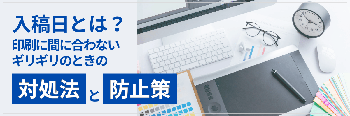 入稿日とは？印刷に間に合わない・ギリギリのときの対処法と防止策
